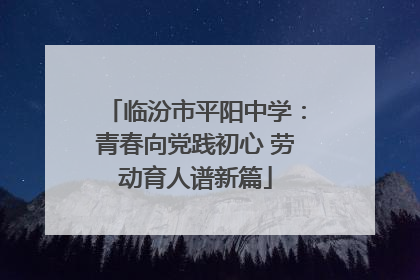 临汾市平阳中学：青春向党践初心 劳动育人谱新篇